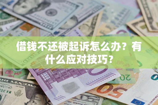武汉借钱不还被起诉怎么办?有什么应对技巧? 武汉借钱不还被起诉怎么办?有什么应对技巧?