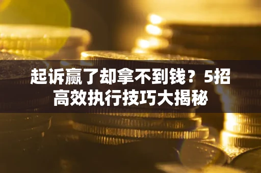 武汉起诉赢了却拿不到钱?5招高效执行技巧大揭秘 武汉起诉赢了却拿不到钱?5招高效执行技巧大揭秘