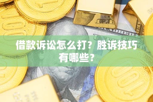 武汉借款诉讼怎么打?胜诉技巧有哪些? 武汉借款诉讼怎么打?胜诉技巧有哪些?