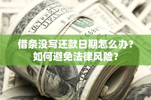 武汉借条没写还款日期怎么办?如何避免法律风险? 武汉借条没写还款日期怎么办?如何避免法律风险?