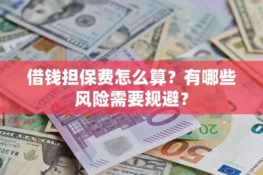 武汉借钱担保费怎么算？有哪些风险需要规避？