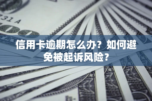 武汉信用卡逾期怎么办？如何避免被起诉风险？