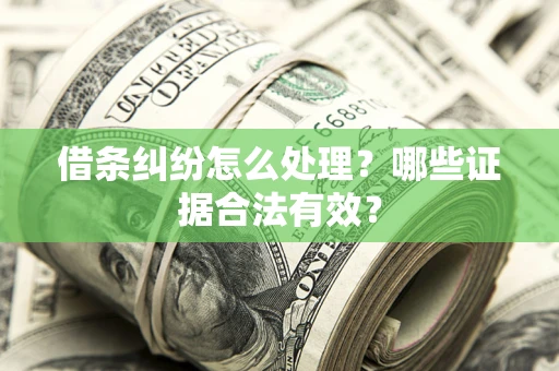 武汉借条纠纷怎么处理?哪些证据合法有效? 武汉借条纠纷怎么处理?哪些证据合法有效?