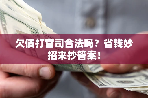 武汉欠债打官司合法吗?省钱妙招来抄答案! 武汉欠债打官司合法吗?省钱妙招来抄答案!