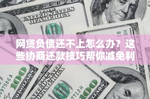 武汉网贷负债还不上怎么办?这些协商还款技巧帮你减免利息! 武汉网贷负债还不上怎么办?这些协商还款技巧帮你减免利息!
