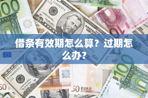 武汉借条有效期怎么算?过期怎么办? 武汉借条有效期怎么算?过期怎么办?