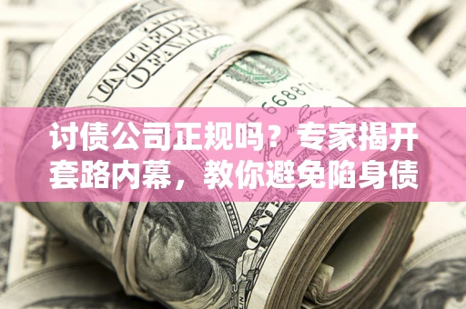武汉讨债公司正规吗?专家揭开套路内幕,教你避免陷身债坑 武汉讨债公司正规吗?专家揭开套路内幕,教你避免陷身债坑