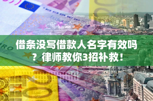 武汉借条没写借款人名字有效吗?律师教你3招补救! 武汉借条没写借款人名字有效吗?律师教你3招补救!