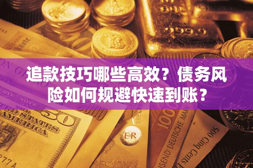 武汉追款技巧哪些高效?债务风险如何规避快速到账? 武汉追款技巧哪些高效?债务风险如何规避快速到账?