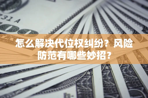 武汉怎么解决代位权纠纷?风险防范有哪些妙招? 武汉怎么解决代位权纠纷?风险防范有哪些妙招?