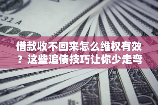 武汉借款收不回来怎么维权有效?这些追债技巧让你少走弯路 武汉借款收不回来怎么维权有效?这些追债技巧让你少走弯路
