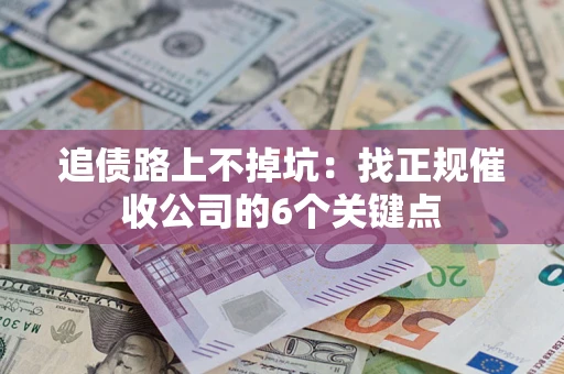 武汉追债路上不掉坑:找正规催收公司的6个关键点 武汉追债路上不掉坑:找正规催收公司的6个关键点