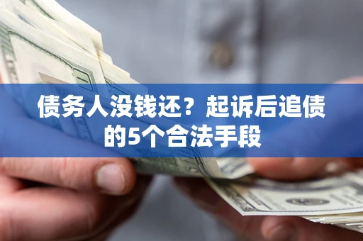 武汉债务人没钱还?起诉后追债的5个合法手段 武汉债务人没钱还?起诉后追债的5个合法手段