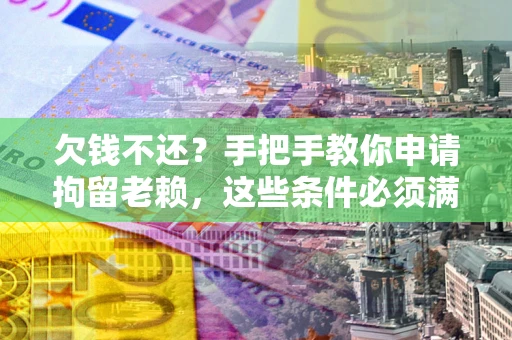 武汉欠钱不还?手把手教你申请拘留老赖,这些条件必须满足! 武汉欠钱不还?手把手教你申请拘留老赖,这些条件必须满足!