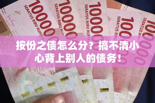 武汉按份之债怎么分?搞不清小心背上别人的债务! 武汉按份之债怎么分?搞不清小心背上别人的债务!