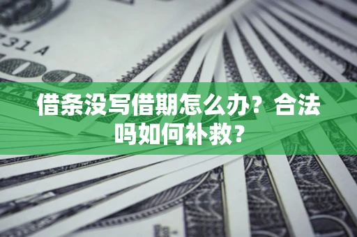 武汉借条没写借期怎么办？合法吗如何补救？