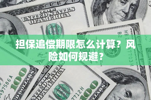 武汉担保追偿期限怎么计算?风险如何规避? 武汉担保追偿期限怎么计算?风险如何规避?