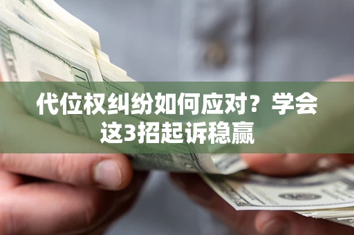 武汉代位权纠纷如何应对？学会这3招起诉稳赢