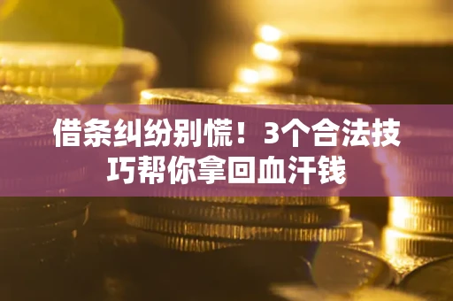 武汉借条纠纷别慌!3个合法技巧帮你拿回血汗钱 武汉借条纠纷别慌!3个合法技巧帮你拿回血汗钱