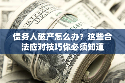 武汉债务人破产怎么办？这些合法应对技巧你必须知道