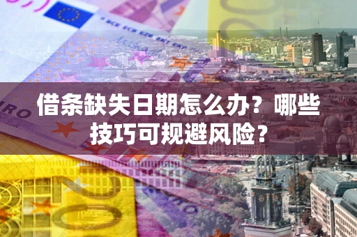 武汉借条缺失日期怎么办?哪些技巧可规避风险? 武汉借条缺失日期怎么办?哪些技巧可规避风险?