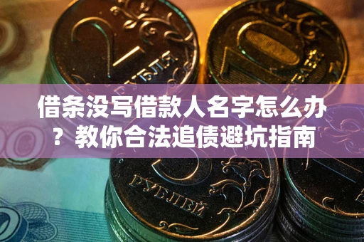武汉借条没写借款人名字怎么办?教你合法追债避坑指南 武汉借条没写借款人名字怎么办?教你合法追债避坑指南