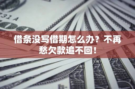 武汉借条没写借期怎么办？不再愁欠款追不回！