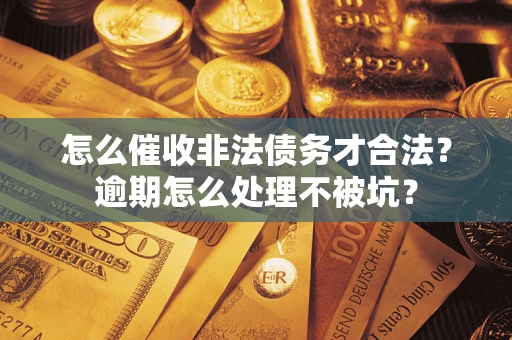 武汉怎么催收非法债务才合法?逾期怎么处理不被坑? 武汉怎么催收非法债务才合法?逾期怎么处理不被坑?
