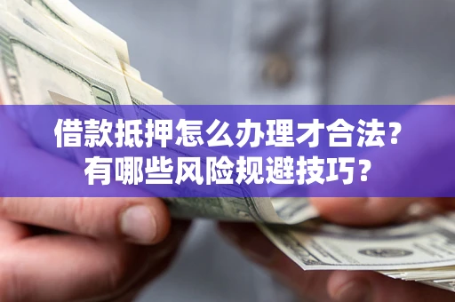 武汉借款抵押怎么办理才合法？有哪些风险规避技巧？