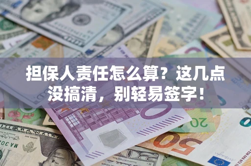 武汉担保人责任怎么算？这几点没搞清，别轻易签字！