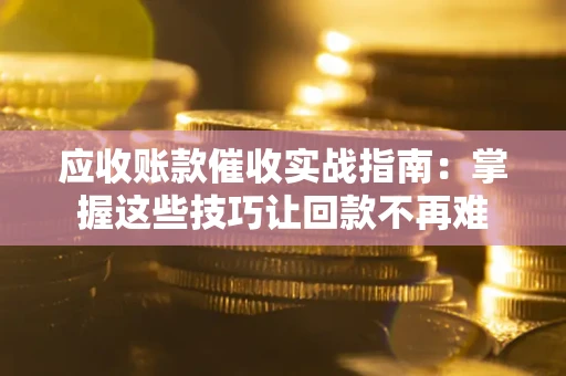 武汉应收账款催收实战指南：掌握这些技巧让回款不再难