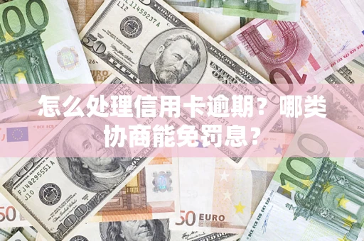 武汉怎么处理信用卡逾期？哪类协商能免罚息？
