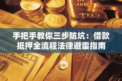 武汉手把手教你三步防坑：借款抵押全流程法律避雷指南