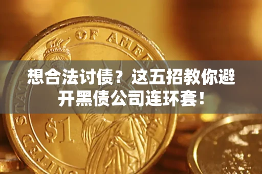武汉想合法讨债？这五招教你避开黑债公司连环套！