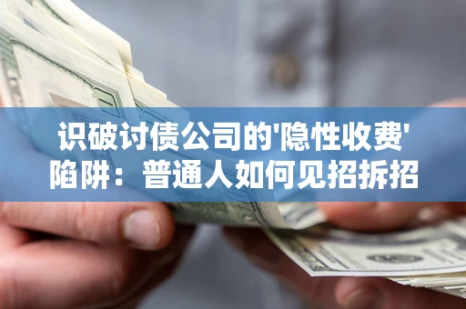 武汉识破讨债公司的'隐性收费'陷阱:普通人如何见招拆招? 武汉识破讨债公司的'隐性收费'陷阱:普通人如何见招拆招?