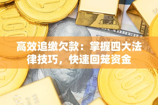 武汉高效追缴欠款:掌握四大法律技巧,快速回笼资金 武汉高效追缴欠款:掌握四大法律技巧,快速回笼资金