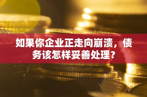 武汉如果你企业正走向崩溃，债务该怎样妥善处理？