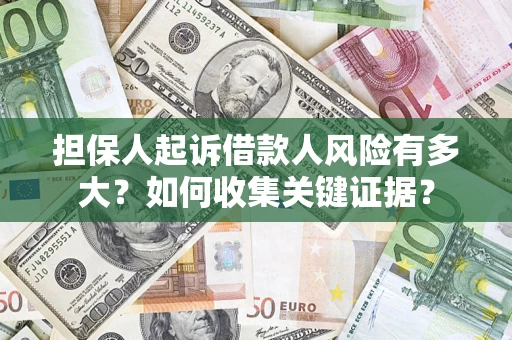 武汉担保人起诉借款人风险有多大?如何收集关键证据? 武汉担保人起诉借款人风险有多大?如何收集关键证据?