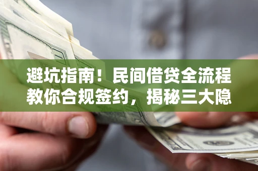 武汉避坑指南!民间借贷全流程教你合规签约,揭秘三大隐形陷阱 武汉避坑指南!民间借贷全流程教你合规签约,揭秘三大隐形陷阱