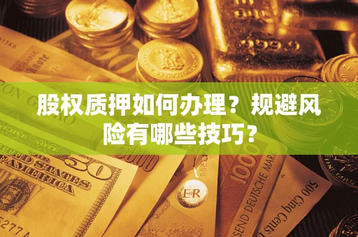 武汉股权质押如何办理？规避风险有哪些技巧？