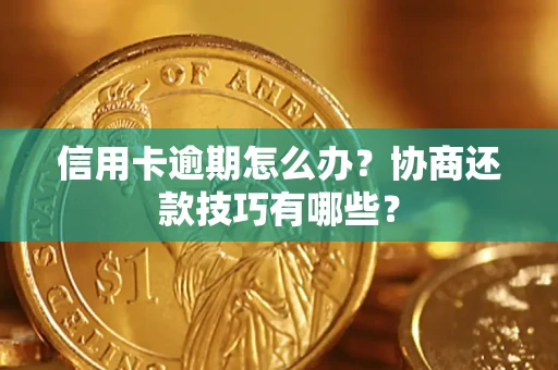 武汉信用卡逾期怎么办？协商还款技巧有哪些？