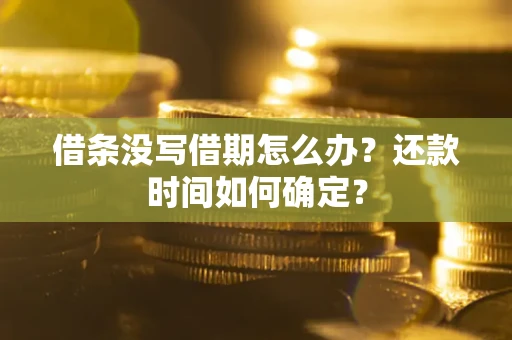 武汉借条没写借期怎么办？还款时间如何确定？