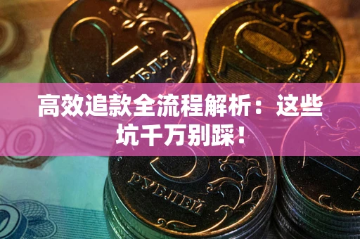 武汉高效追款全流程解析:这些坑千万别踩! 武汉高效追款全流程解析:这些坑千万别踩!