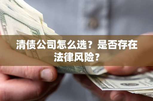 武汉清债公司怎么选？是否存在法律风险？