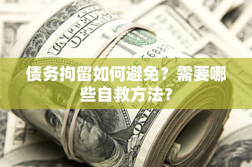 武汉债务拘留如何避免？需要哪些自救方法？