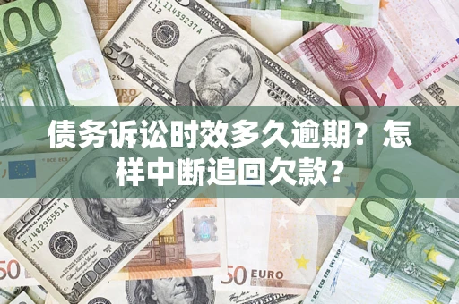 武汉债务诉讼时效多久逾期?怎样中断追回欠款? 武汉债务诉讼时效多久逾期?怎样中断追回欠款?