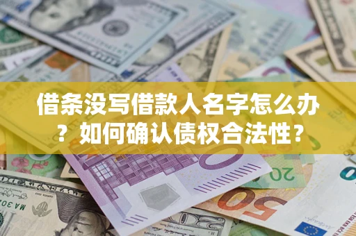 武汉借条没写借款人名字怎么办?如何确认债权合法性? 武汉借条没写借款人名字怎么办?如何确认债权合法性?