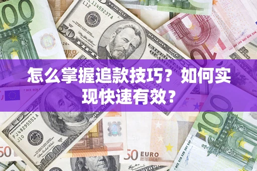 武汉怎么掌握追款技巧?如何实现快速有效? 武汉怎么掌握追款技巧?如何实现快速有效?