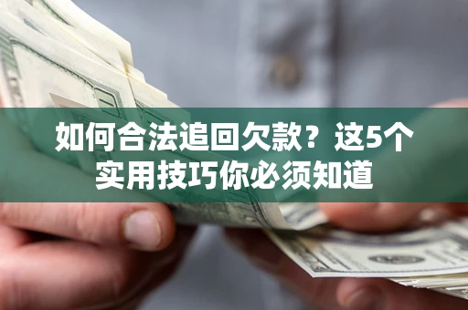 武汉如何合法追回欠款？这5个实用技巧你必须知道