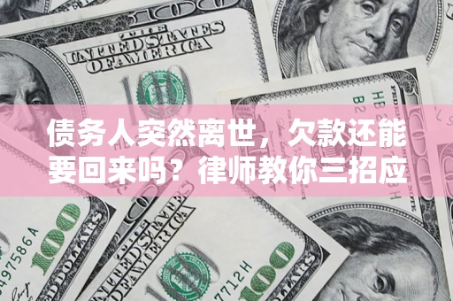 武汉债务人突然离世，欠款还能要回来吗？律师教你三招应对